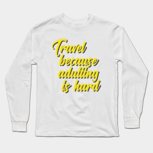 Travel Because Adulting Is Hard Long Sleeve T-Shirt